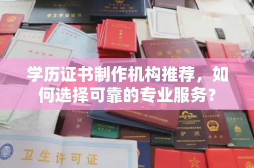 自流井学历证书制作机构推荐，如何选择可靠的专业服务？