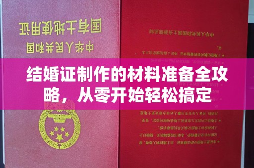 自流井结婚证制作的材料准备全攻略，从零开始轻松搞定